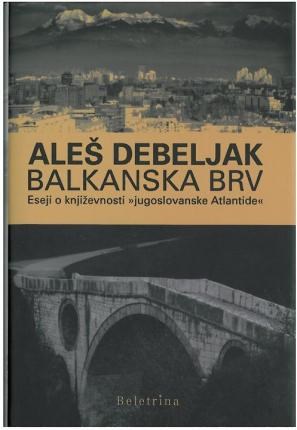 Recenzija dela Balkanska brv: eseji o književnosti "jugoslovanske Atlantide" Aleša Debeljaka: Bran identitete